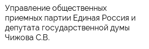 Управление общественных приемных партии Единая Россия и депутата государственной думы Чижова СВ