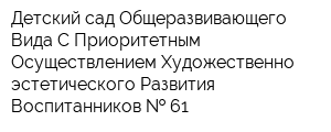 Детский сад Общеразвивающего Вида С Приоритетным Осуществлением Художественно-эстетического Развития Воспитанников   61