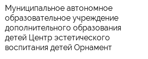 Муниципальное автономное образовательное учреждение дополнительного образования детей Центр эстетического воспитания детей Орнамент