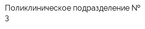 Поликлиническое подразделение   3