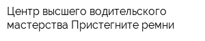 Центр высшего водительского мастерства Пристегните ремни