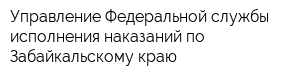Управление Федеральной службы исполнения наказаний по Забайкальскому краю