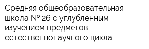 Средняя общеобразовательная школа   26 с углубленным изучением предметов естественнонаучного цикла