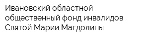 Ивановский областной общественный фонд инвалидов Святой Марии Магдолины