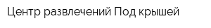 Центр развлечений Под крышей