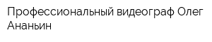 Профессиональный видеограф Олег Ананьин