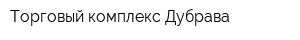 Торговый комплекс Дубрава