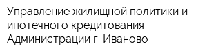 Управление жилищной политики и ипотечного кредитования Администрации г Иваново