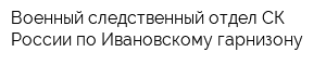 Военный следственный отдел СК России по Ивановскому гарнизону