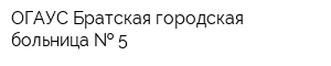 ОГАУС Братская городская больница   5
