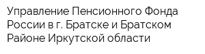 Управление Пенсионного Фонда России в г Братске и Братском Районе Иркутской области
