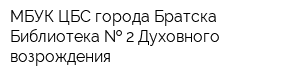 МБУК ЦБС города Братска Библиотека   2 Духовного возрождения