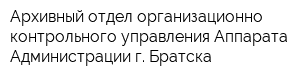 Архивный отдел организационно-контрольного управления Аппарата Администрации г Братска