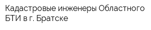Кадастровые инженеры Областного БТИ в г Братске