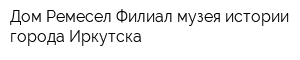 Дом Ремесел Филиал музея истории города Иркутска