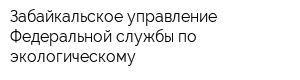 Забайкальское управление Федеральной службы по экологическому