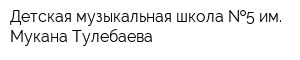 Детская музыкальная школа  5 им Мукана Тулебаева