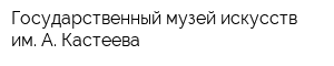 Государственный музей искусств им А Кастеева