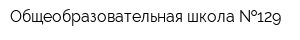 Общеобразовательная школа  129