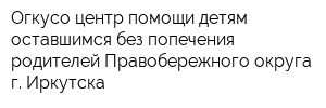 Огкусо центр помощи детям оставшимся без попечения родителей Правобережного округа г Иркутска