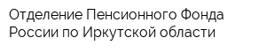 Отделение Пенсионного Фонда России по Иркутской области