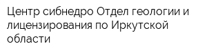 Центр сибнедро Отдел геологии и лицензирования по Иркутской области