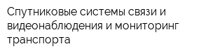 Спутниковые системы связи и видеонаблюдения и мониторинг транспорта