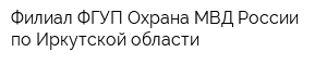 Филиал ФГУП Охрана МВД России по Иркутской области