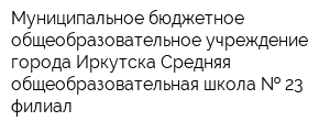 Муниципальное бюджетное общеобразовательное учреждение города Иркутска Средняя общеобразовательная школа   23 филиал