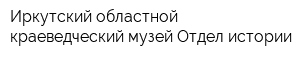 Иркутский областной краеведческий музей Отдел истории