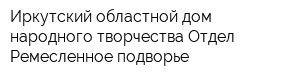 Иркутский областной дом народного творчества Отдел Ремесленное подворье