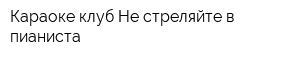 Караоке-клуб Не стреляйте в пианиста