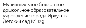 Муниципальное бюджетное дошкольное образовательное учреждение города Иркутска Детский сад   129