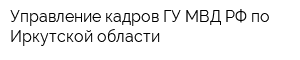 Управление кадров ГУ МВД РФ по Иркутской области