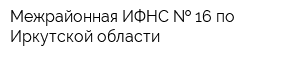 Межрайонная ИФНС   16 по Иркутской области
