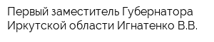 Первый заместитель Губернатора Иркутской области Игнатенко ВВ