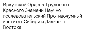 Иркутский Ордена Трудового Красного Знамени Научно-исследовательский Противочумный институт Сибири и Дальнего Востока