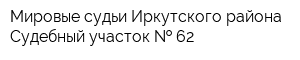 Мировые судьи Иркутского района Судебный участок   62