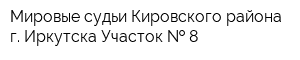 Мировые судьи Кировского района г Иркутска Участок   8