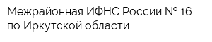 Межрайонная ИФНС России   16 по Иркутской области