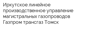Иркутское линейное производственное управление магистральных газопроводов Газпром трансгаз Томск