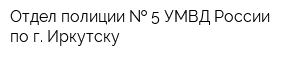 Отдел полиции   5 УМВД России по г Иркутску
