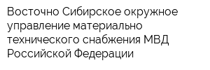 Восточно-Сибирское окружное управление материально-технического снабжения МВД Российской Федерации
