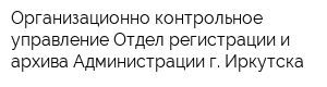 Организационно-контрольное управление Отдел регистрации и архива Администрации г Иркутска