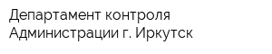 Департамент контроля Администрации г Иркутск
