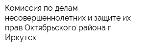 Комиссия по делам несовершеннолетних и защите их прав Октябрьского района г Иркутск
