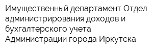 Имущественный департамент Отдел администрирования доходов и бухгалтерского учета Администрации города Иркутска