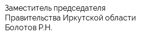 Заместитель председателя Правительства Иркутской области Болотов РН