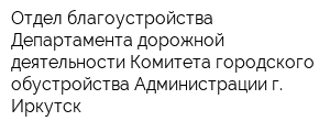 Отдел благоустройства Департамента дорожной деятельности Комитета городского обустройства Администрации г Иркутск
