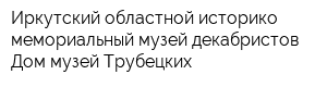 Иркутский областной историко-мемориальный музей декабристов Дом-музей Трубецких